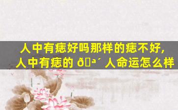 人中有痣好吗那样的痣不好,人中有痣的 🪴 人命运怎么样